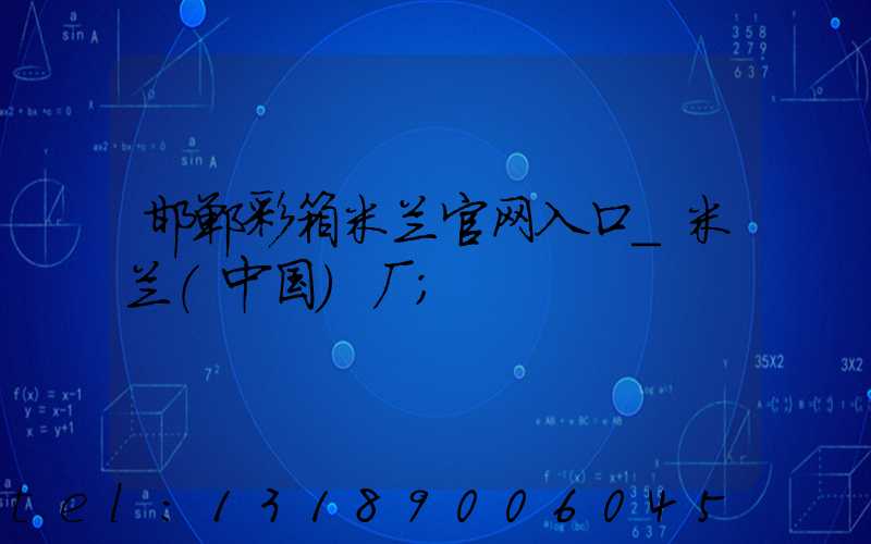 邯郸彩箱米兰官网入口_米兰（中国）厂