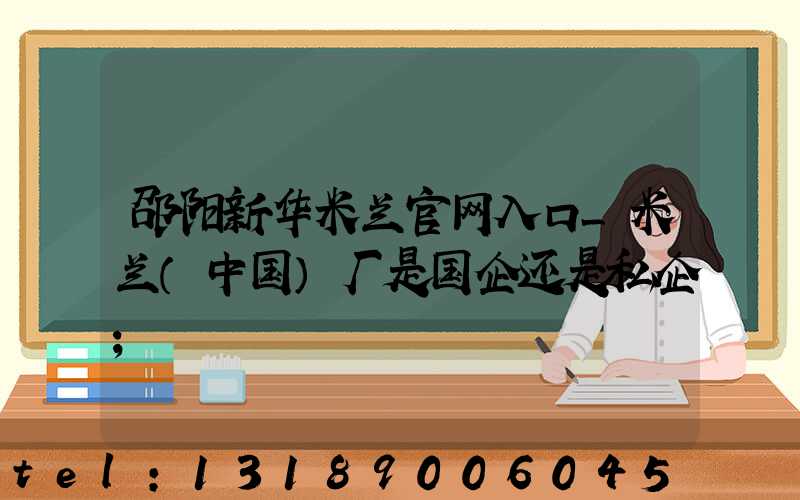 邵阳新华米兰官网入口_米兰（中国）厂是国企还是私企
