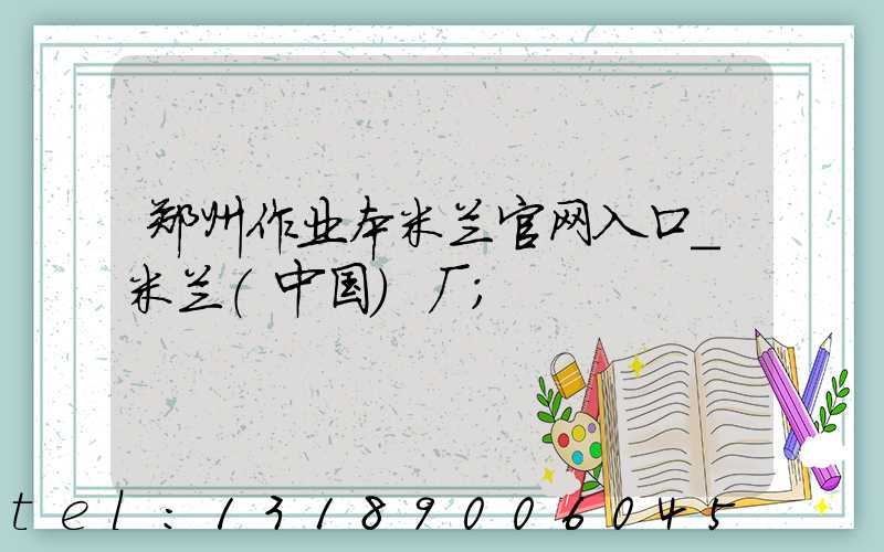 郑州作业本米兰官网入口_米兰（中国）厂