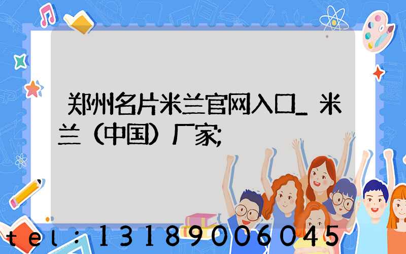 郑州名片米兰官网入口_米兰（中国）厂家