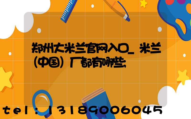 郑州大米兰官网入口_米兰（中国）厂都有哪些