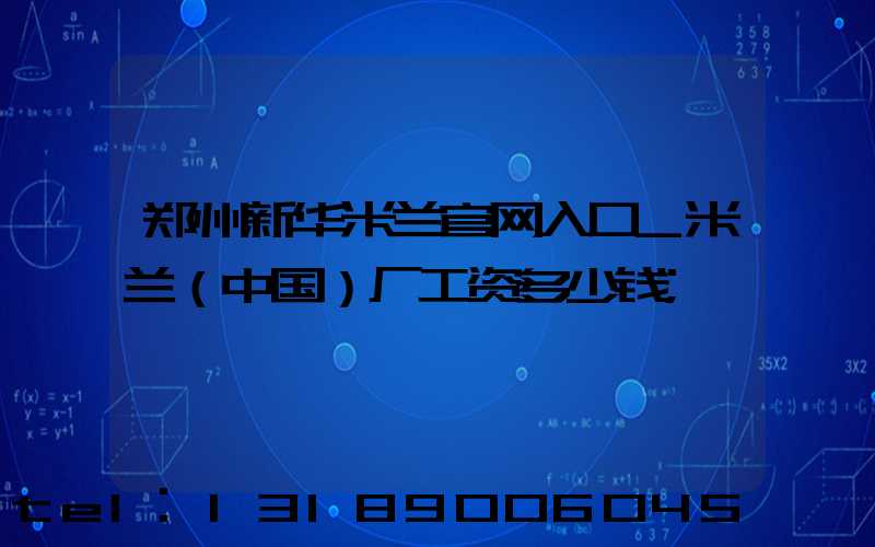 郑州新华米兰官网入口_米兰（中国）厂工资多少钱