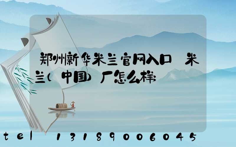 郑州新华米兰官网入口_米兰（中国）厂怎么样