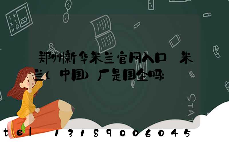 郑州新华米兰官网入口_米兰（中国）厂是国企吗