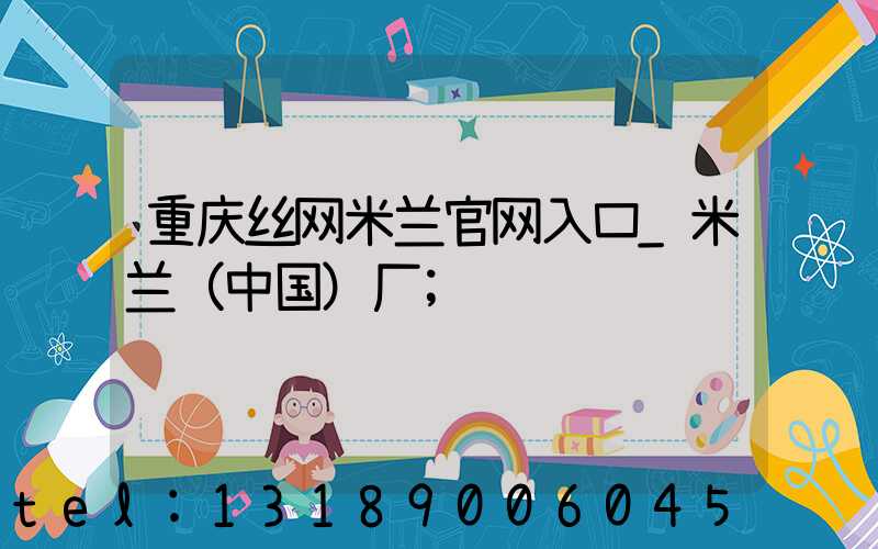 重庆丝网米兰官网入口_米兰（中国）厂