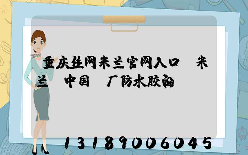 重庆丝网米兰官网入口_米兰（中国）厂防水胶的