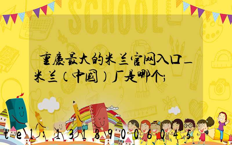 重庆最大的米兰官网入口_米兰（中国）厂是哪个