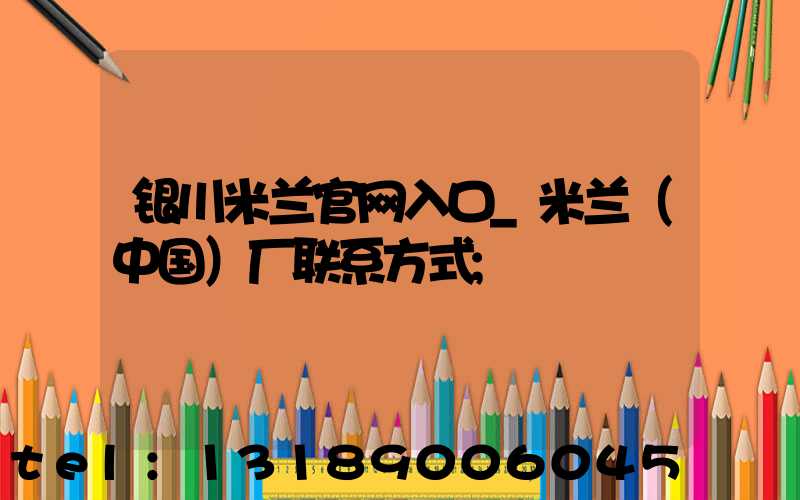 银川米兰官网入口_米兰（中国）厂联系方式