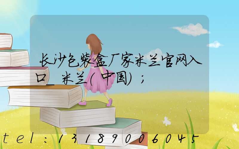 长沙包装盒厂家米兰官网入口_米兰（中国）