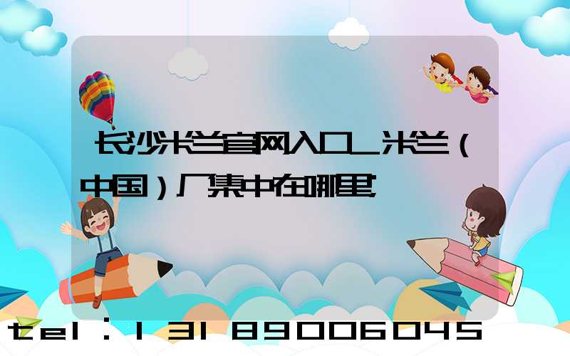 长沙米兰官网入口_米兰（中国）厂集中在哪里