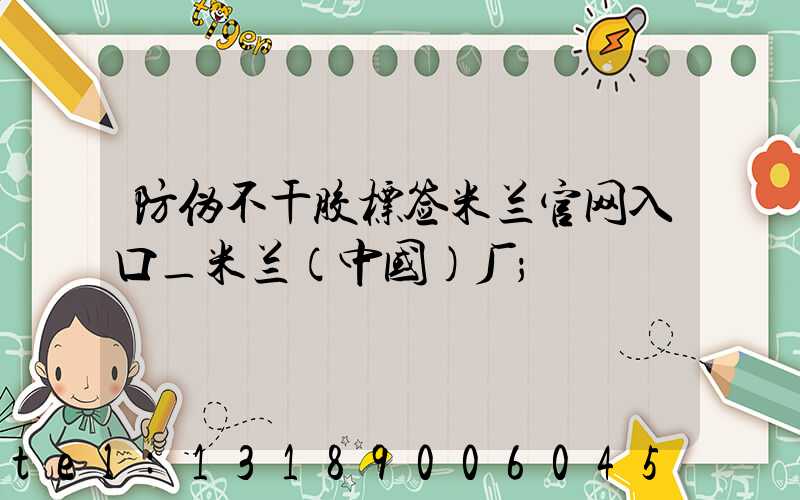 防伪不干胶标签米兰官网入口_米兰（中国）厂