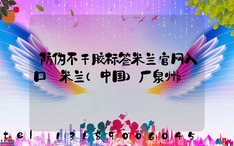 防伪不干胶标签米兰官网入口_米兰（中国）厂泉州