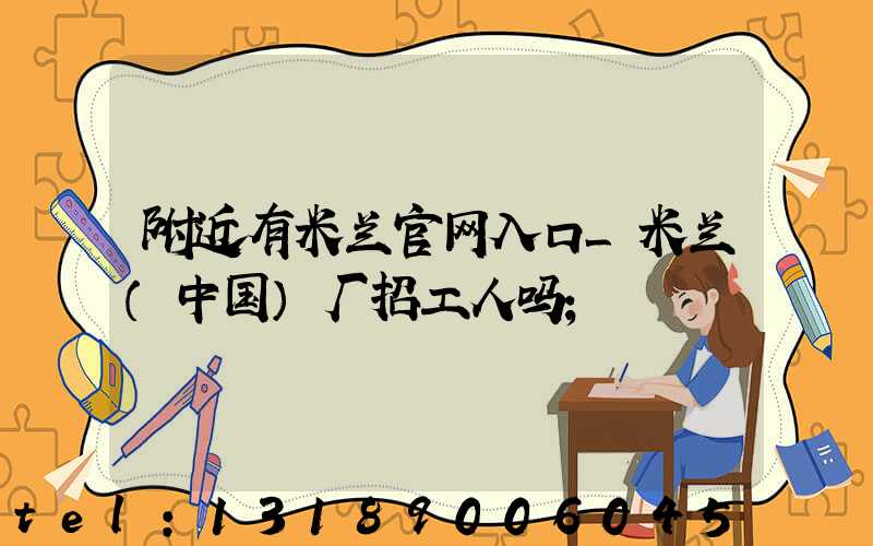 附近有米兰官网入口_米兰（中国）厂招工人吗