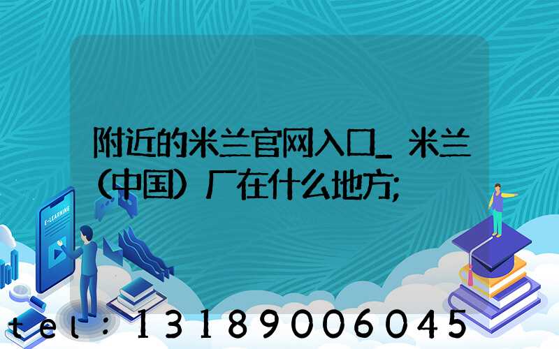 附近的米兰官网入口_米兰（中国）厂在什么地方