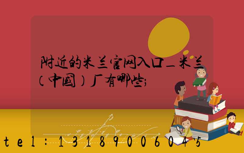 附近的米兰官网入口_米兰（中国）厂有哪些