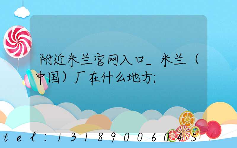 附近米兰官网入口_米兰（中国）厂在什么地方