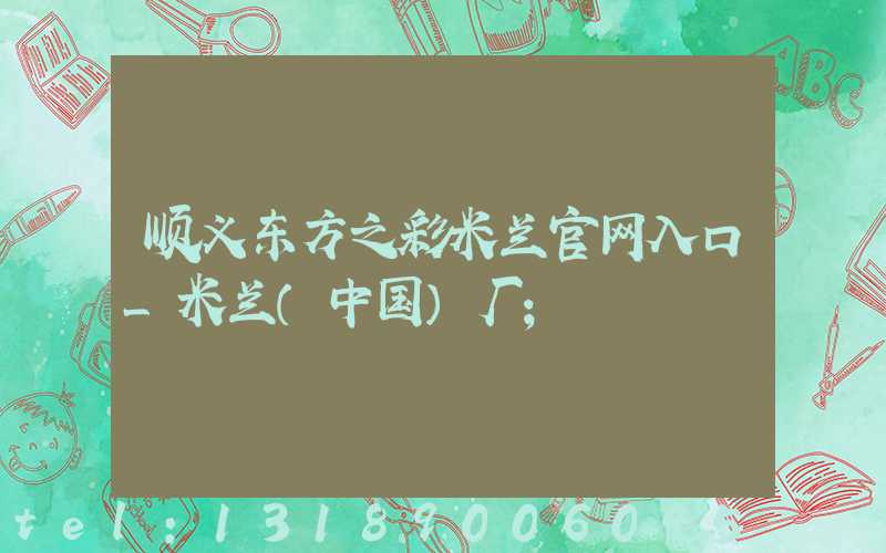 顺义东方之彩米兰官网入口_米兰（中国）厂