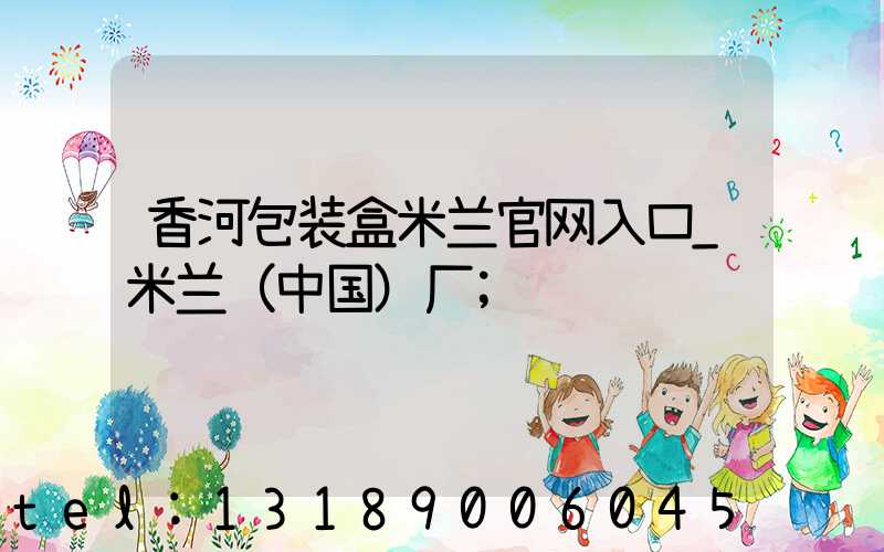 香河包装盒米兰官网入口_米兰（中国）厂