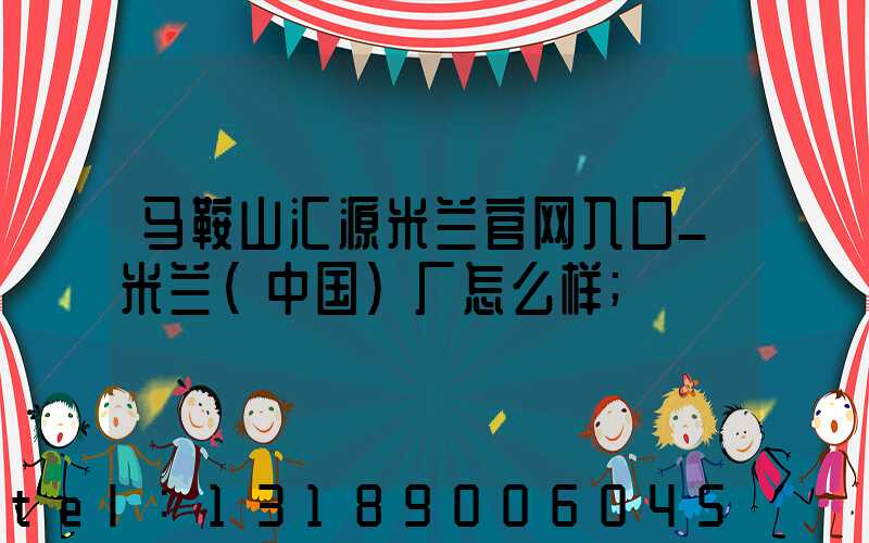马鞍山汇源米兰官网入口_米兰（中国）厂怎么样