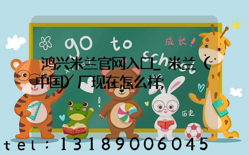 鸿兴米兰官网入口_米兰（中国）厂现在怎么样