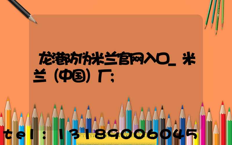 龙港防伪米兰官网入口_米兰（中国）厂